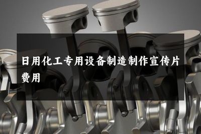 日用化工專用設備制造制作宣傳片費用